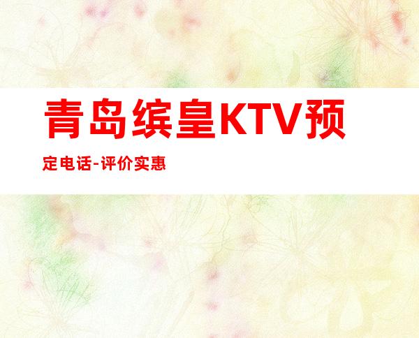 青岛缤皇KTV预定电话-评价实惠的店 – 青岛胶州商务KTV