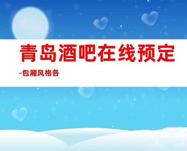 青岛酒吧在线预定-包厢风格各不相同,各种类型都有