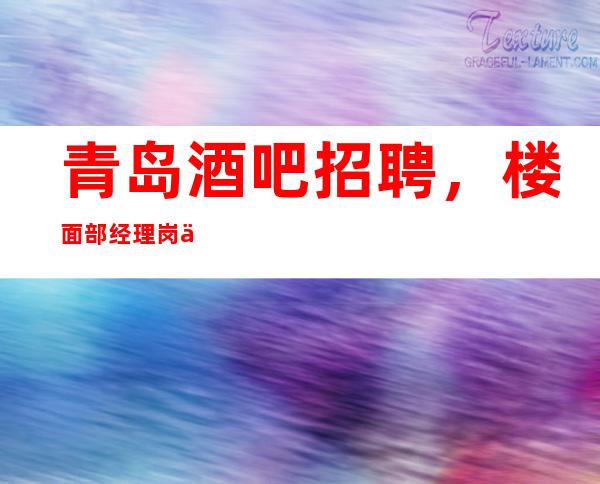 青岛酒吧招聘,楼面部经理岗位职责介绍