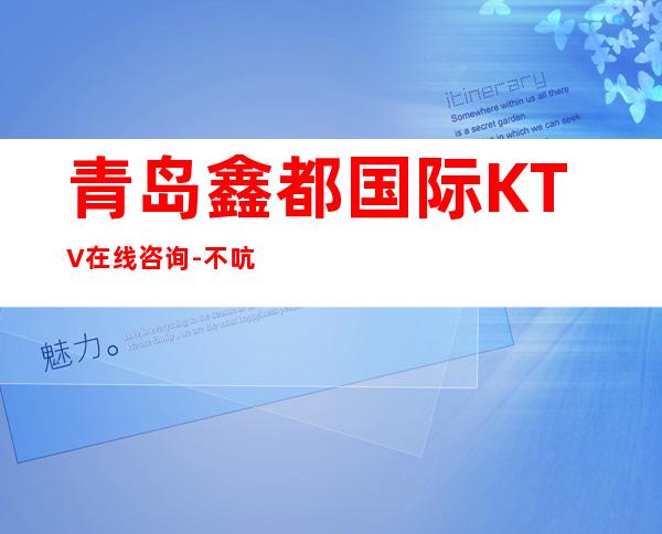 青岛鑫都国际KTV在线咨询-不吭不骗的店 – 青岛即墨商务KTV