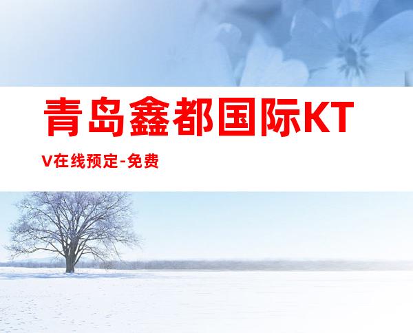 青岛鑫都国际KTV在线预定-免费预留包厢 – 青岛城阳商务KTV