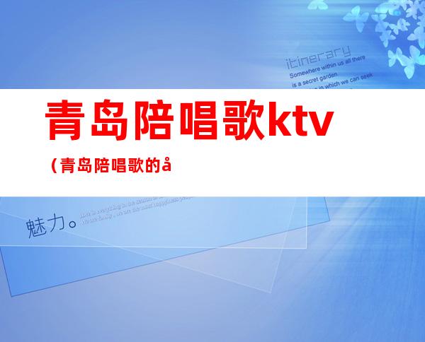 青岛陪唱歌ktv(青岛陪唱歌的妹子)