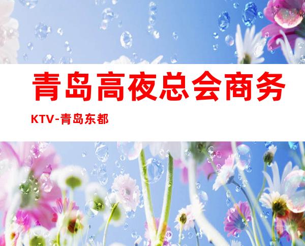 青岛高夜总会商务KTV-青岛东都国际ktv夜总会值得一去!