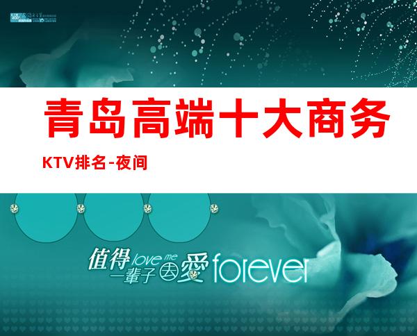 青岛高端十大商务KTV排名-夜间活动首 选