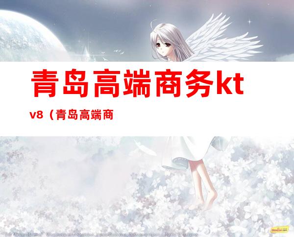 青岛高端商务ktv8（青岛高端商务微信群）