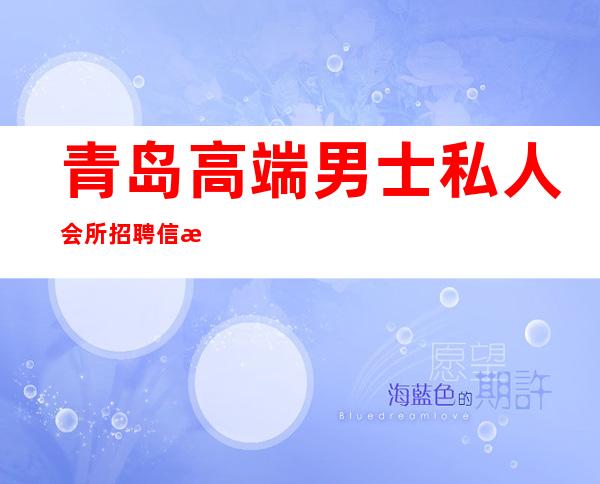 青岛高端男士私人会所招聘信息-青岛苏皖工长俱乐部地址