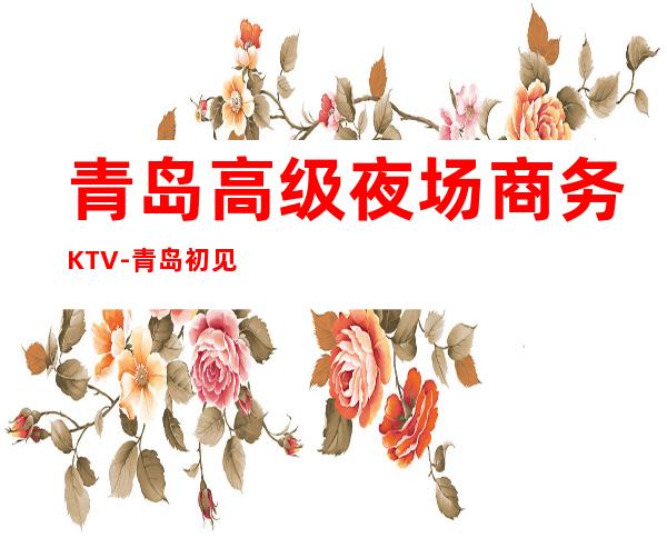 青岛高级夜场商务KTV-青岛初见ktv夜总会值得一去!