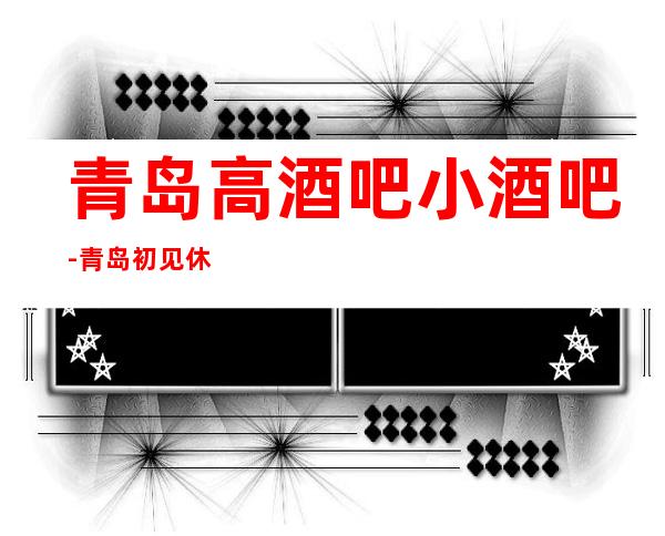 青岛高酒吧小酒吧-青岛初见休闲酒吧值得一去！