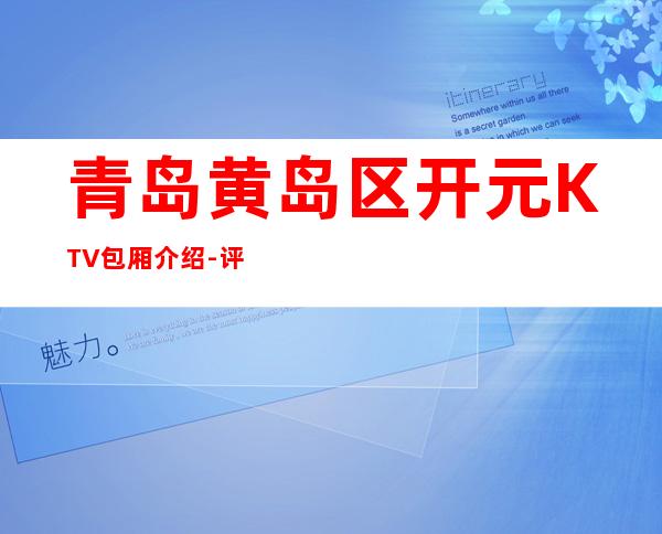 青岛黄岛区开元KTV包厢介绍-评价实惠的店 – 青岛黄岛商务KTV