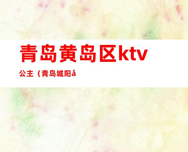 青岛黄岛区ktv公主(青岛城阳带公主的ktv)