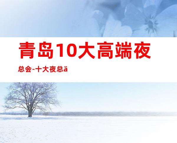 青岛10大高端夜总会-十大夜总会档次排名榜