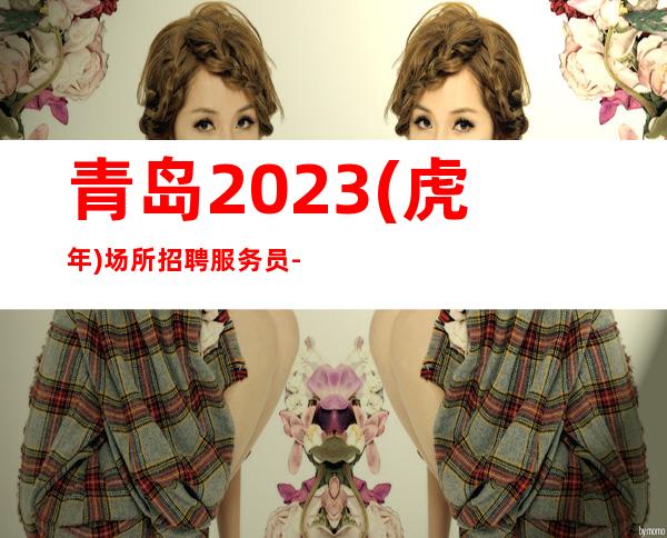 青岛2023(虎年)场所招聘服务员-酒香不怕巷子深