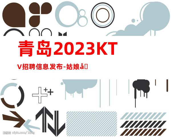 青岛2023KTV招聘信息发布-姑娘只有努力