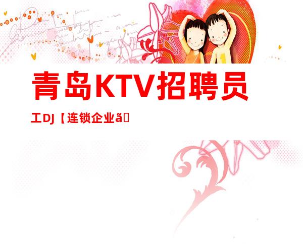 青岛KTV招聘员工DJ【连锁企业】场
