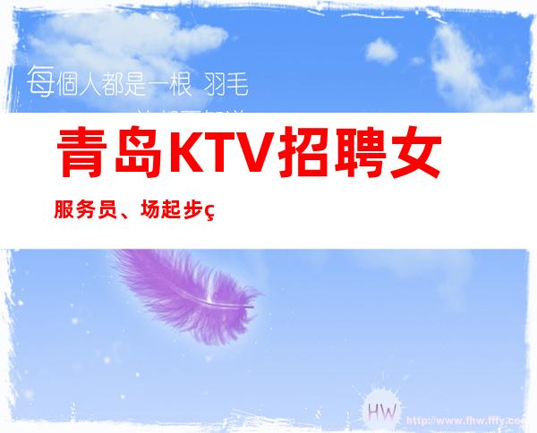 青岛KTV招聘女服务员、场起步生意给力【趁年轻不要虚度光阴】
