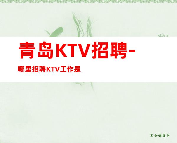 青岛KTV招聘-哪里招聘KTV工作是可靠的