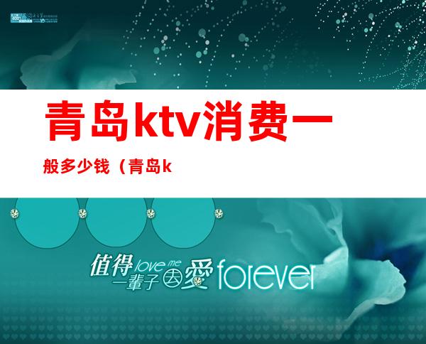 青岛ktv消费一般多少钱(青岛ktv消费一般多少钱一天)