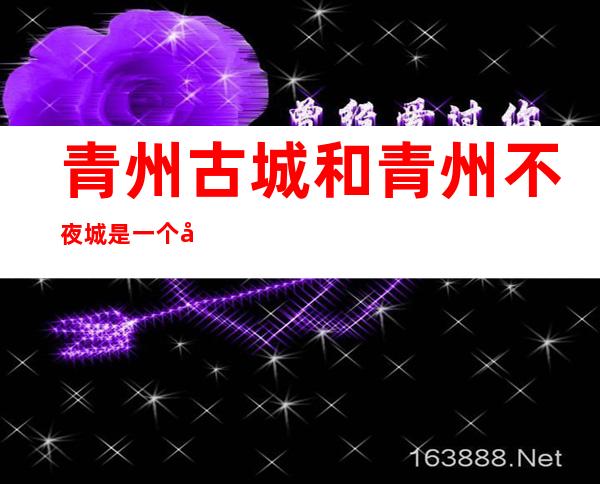 青州古城和青州不夜城是一个地方吗（青州古城夜晚开放吗）
