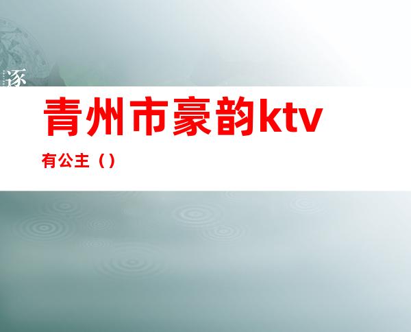 青州市豪韵ktv有公主（）
