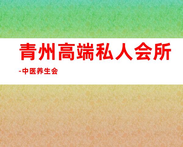 青州高端私人会所-中医养生会所如何发展