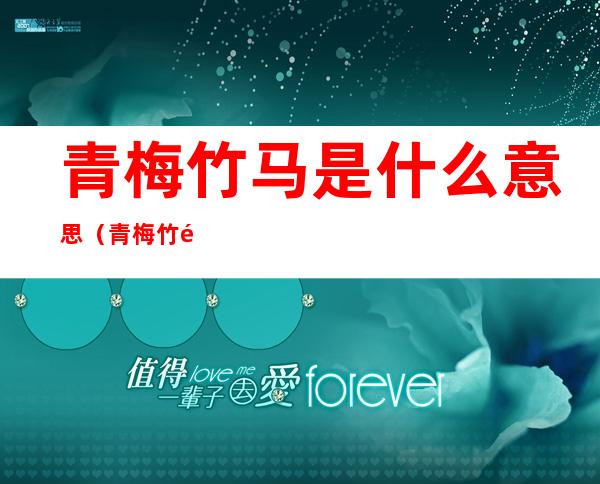 青梅竹马是什么意思(青梅竹马是什么关系)