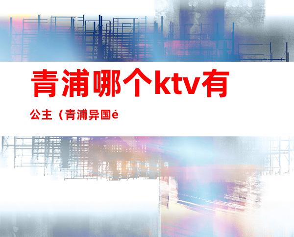 青浦哪个ktv有公主(青浦异国风情KTV)