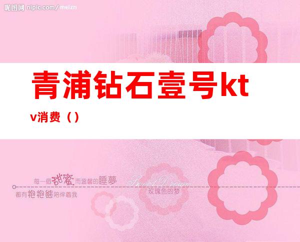 青浦钻石壹号ktv消费()