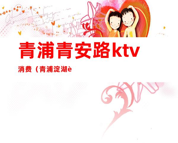 青浦青安路ktv消费(青浦淀湖路ktv价格)
