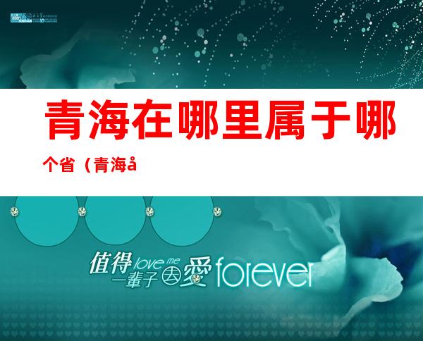 青海在哪里属于哪个省(青海在哪个省哪个地区)