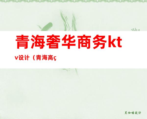 青海奢华商务ktv设计(青海高端酒吧装潢)