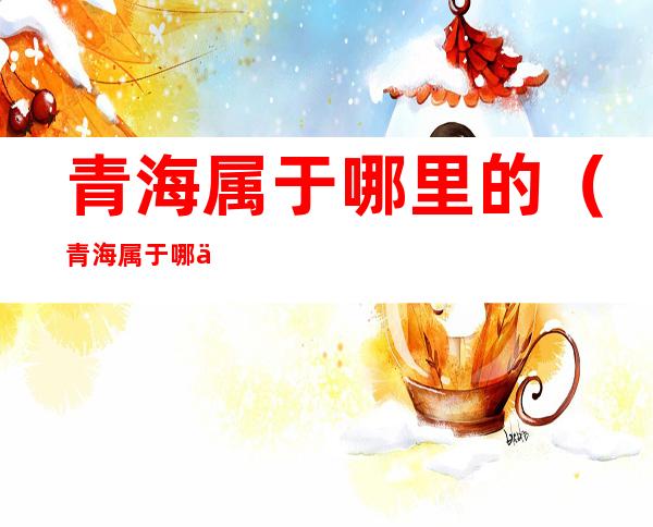 青海属于哪里的（青海属于哪个省）