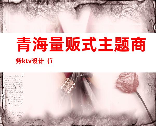 青海量贩式主题商务ktv设计()