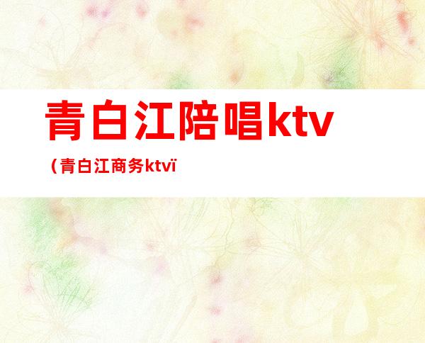 青白江陪唱ktv(青白江商务ktv)