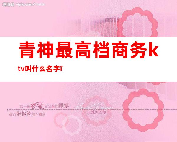 青神最高档商务ktv叫什么名字(至尊KTV怎么样)