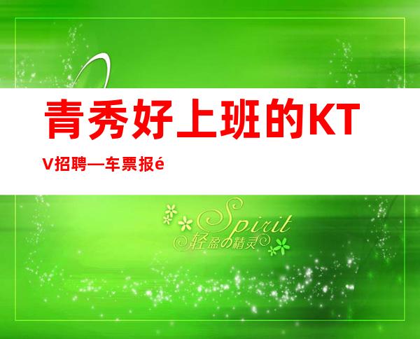 青秀好上班的KTV招聘—车票报销/包住—你是否在找场子
