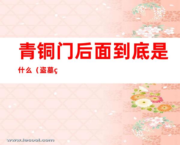 青铜门后面到底是什么(盗墓笔记云顶天宫青铜门后面到底是什么)