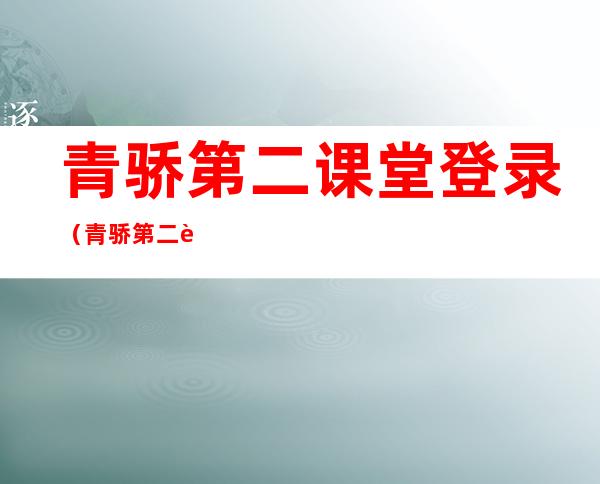 青骄第二课堂登录（青骄第二课堂登录答案）