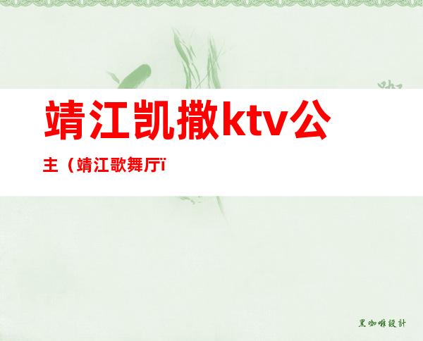 靖江凯撒ktv公主(靖江歌舞厅)
