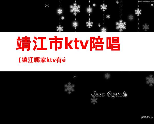 靖江市ktv陪唱(镇江哪家ktv有陪唱)