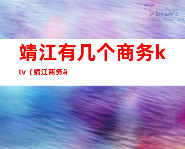 靖江有几个商务ktv(靖江商务会所)