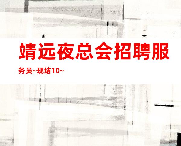 靖远夜总会招聘服务员~现结10~不用押金