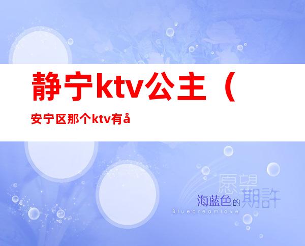 静宁ktv公主(安宁区那个ktv有公主)