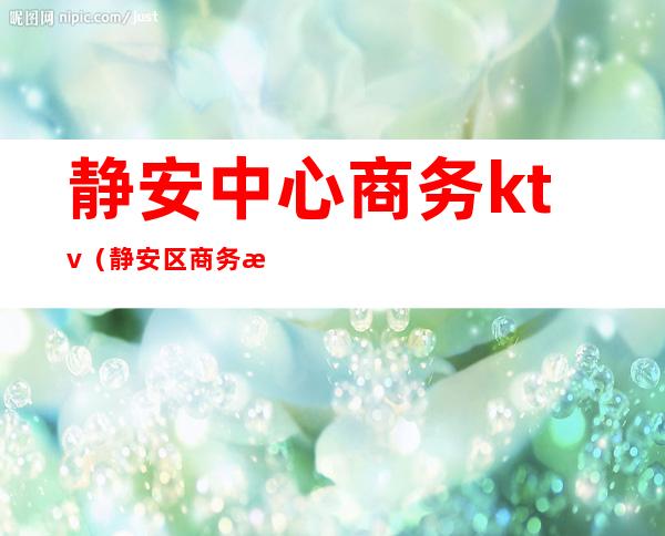 静安中心商务ktv(静安区商务楼)