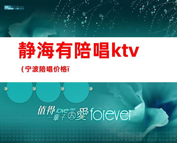 静海有陪唱ktv(宁波陪唱价格)