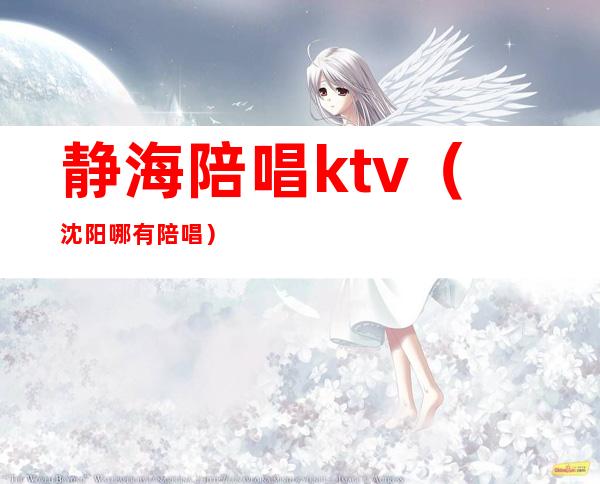 静海陪唱ktv(沈阳哪有陪唱)