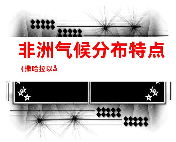 非洲气候分布特点(撒哈拉以南的非洲气候分布特点)
