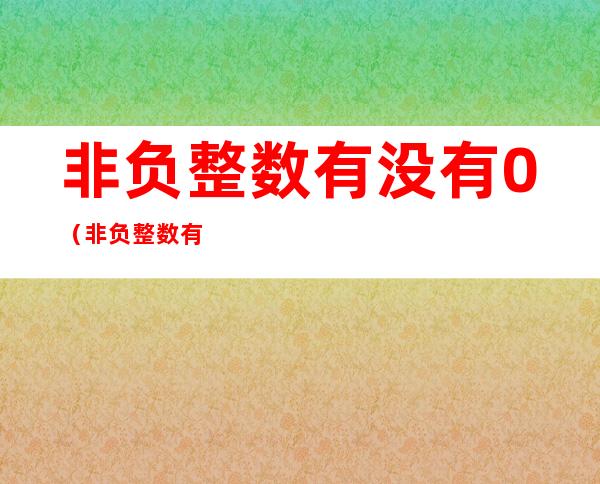 非负整数有没有0(非负整数有没有正分数)