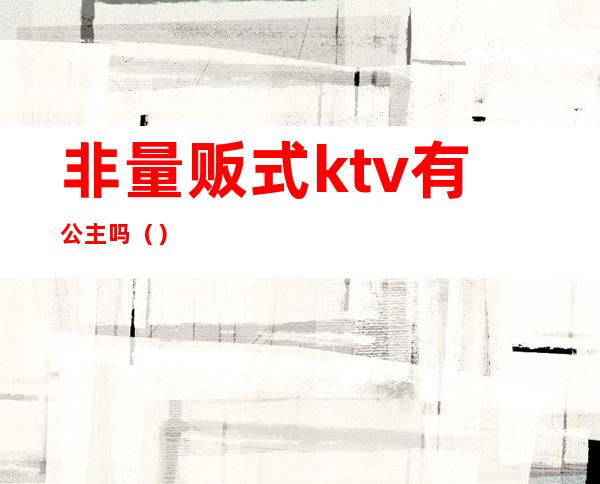 非量贩式ktv有公主吗（）