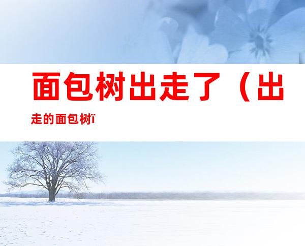 面包树出走了(出走的面包树)
