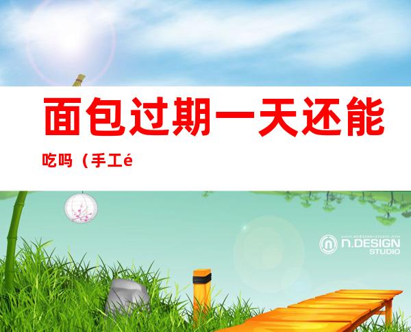 面包过期一天还能吃吗(手工面包过期一天还能吃吗)